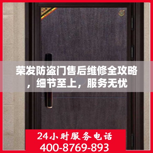 荣发防盗门售后维修全攻略，细节至上，服务无忧