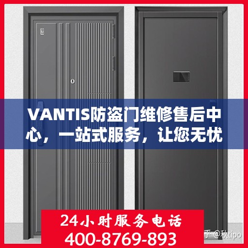 VANTIS防盗门维修售后中心，一站式服务，让您无忧解决所有问题