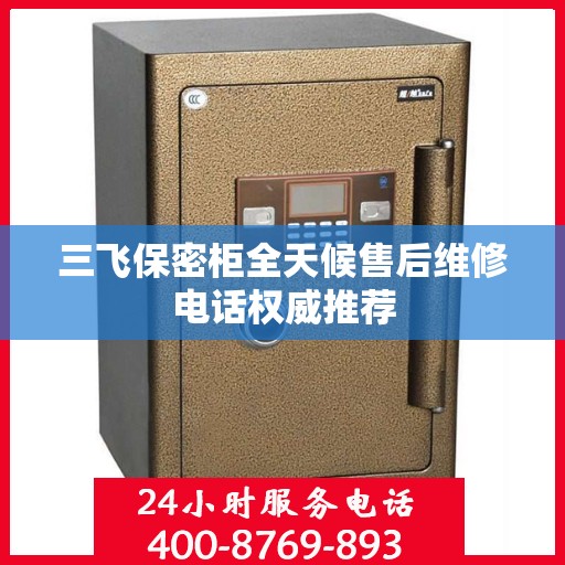 三飞保密柜全天候售后维修电话权威推荐
