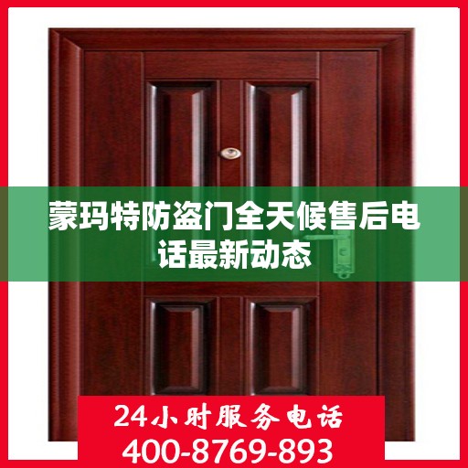 蒙玛特防盗门全天候售后电话最新动态