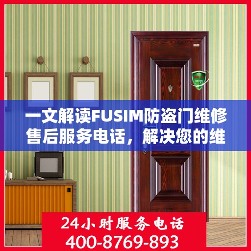 一文解读FUSIM防盗门维修售后服务电话，解决您的维修难题