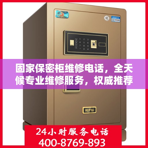 固家保密柜维修电话，全天候专业维修服务，权威推荐热线！