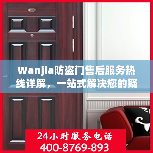 Wanjia防盗门售后服务热线详解，一站式解决您的疑问和需求
