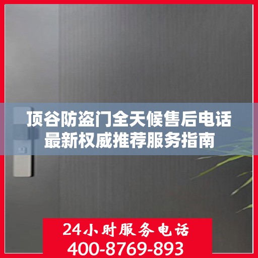 顶谷防盗门全天候售后电话最新权威推荐服务指南