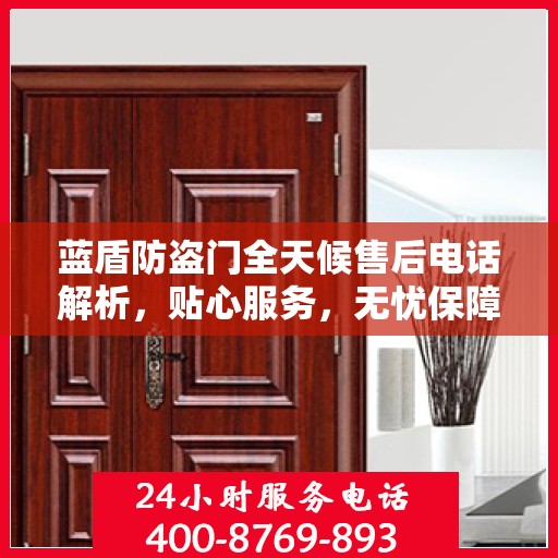 蓝盾防盗门全天候售后电话解析，贴心服务，无忧保障