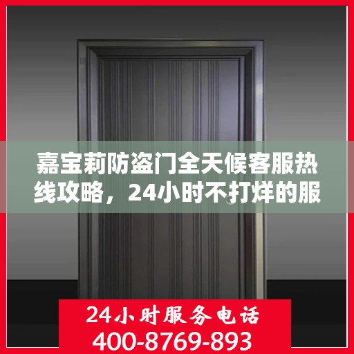嘉宝莉防盗门全天候客服热线攻略，24小时不打烊的服务保障