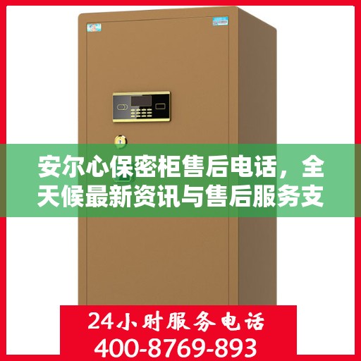 安尔心保密柜售后电话，全天候最新资讯与售后服务支持