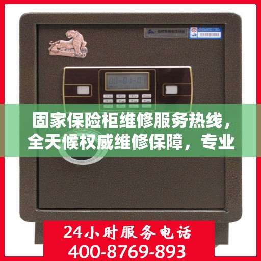 固家保险柜维修服务热线，全天候权威维修保障，专业维修团队随时待命