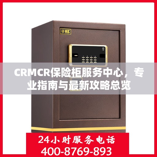 CRMCR保险柜服务中心，专业指南与最新攻略总览