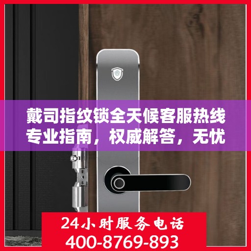 戴司指纹锁全天候客服热线专业指南，权威解答，无忧服务体验