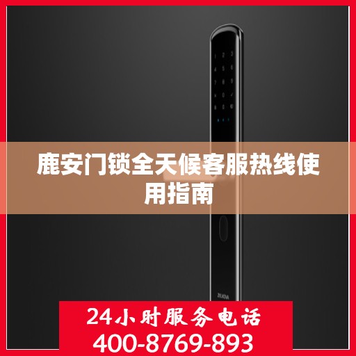 鹿安门锁全天候客服热线使用指南