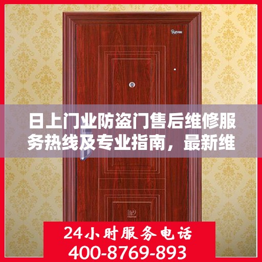 日上门业防盗门售后维修服务热线及专业指南，最新维修攻略与电话大全
