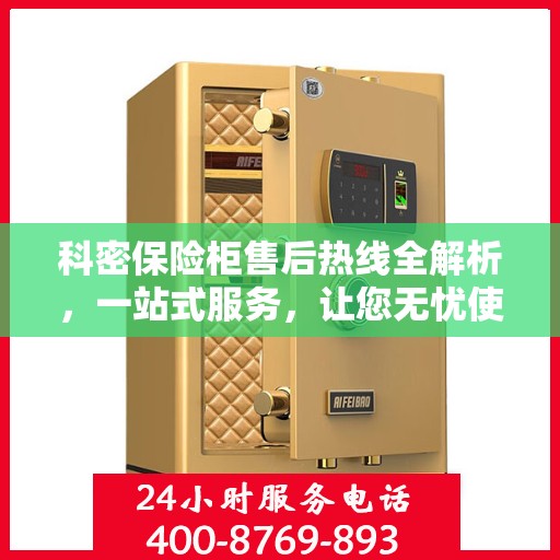 科密保险柜售后热线全解析，一站式服务，让您无忧使用保险柜