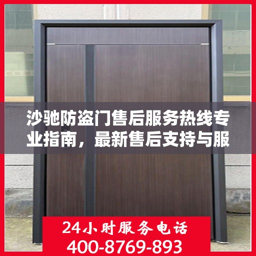 沙驰防盗门售后服务热线专业指南，最新售后支持与服务攻略