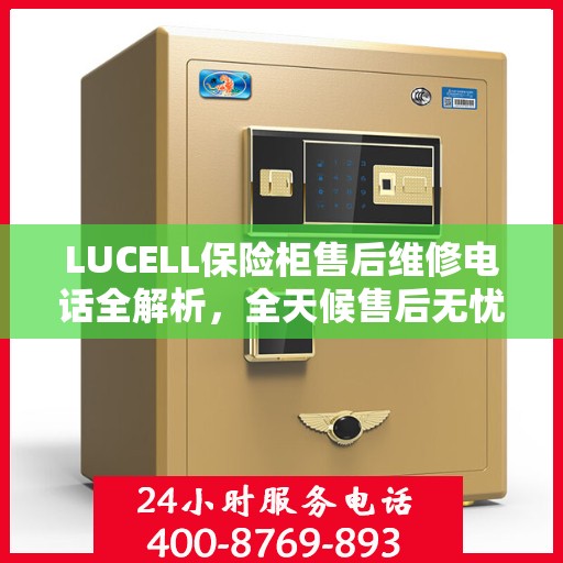 LUCELL保险柜售后维修电话全解析，全天候售后无忧
