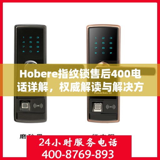 Hobere指纹锁售后400电话详解，权威解读与解决方案