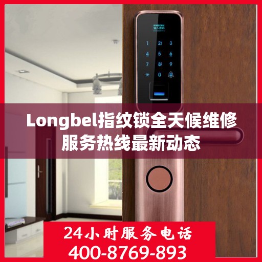 Longbel指纹锁全天候维修服务热线最新动态