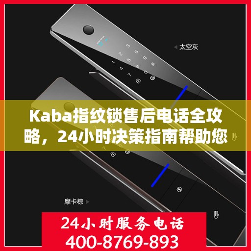 Kaba指纹锁售后电话全攻略，24小时决策指南帮助您无忧解决售后问题