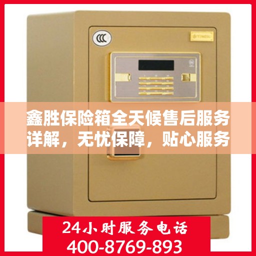 鑫胜保险箱全天候售后服务详解，无忧保障，贴心服务一文解读