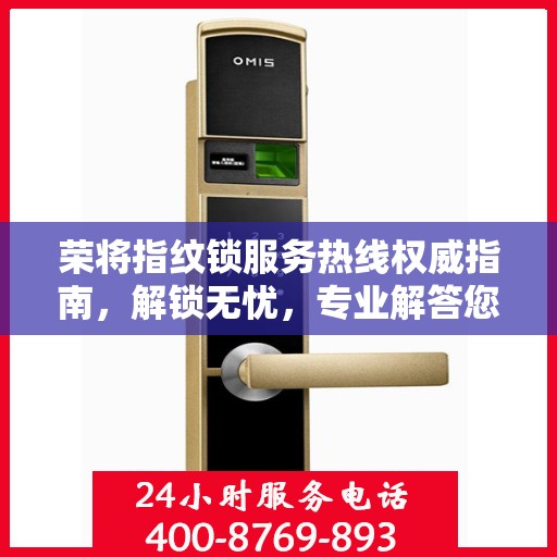 荣将指纹锁服务热线权威指南，解锁无忧，专业解答您的疑惑