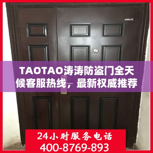 TAOTAO涛涛防盗门全天候客服热线，最新权威推荐，24小时为您服务
