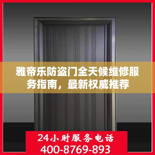 雅帝乐防盗门全天候维修服务指南，最新权威推荐