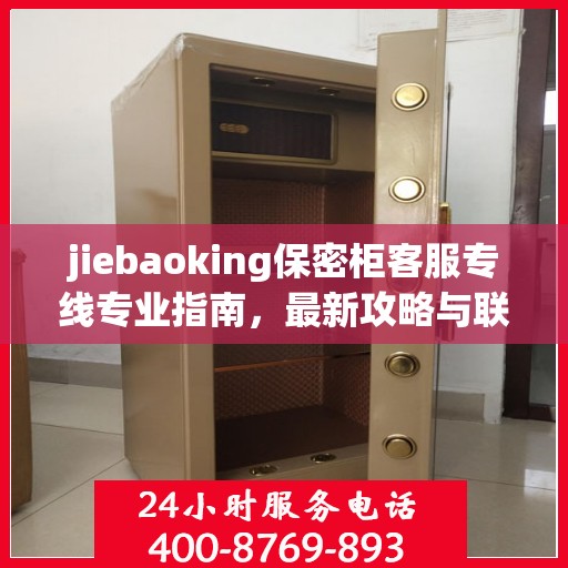 jiebaoking保密柜客服专线专业指南，最新攻略与联系方式