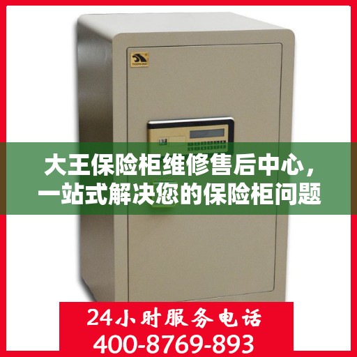 大王保险柜维修售后中心，一站式解决您的保险柜问题与疑虑