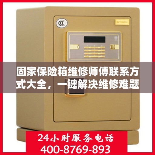 固家保险箱维修师傅联系方式大全，一键解决维修难题