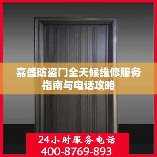 嘉盛防盗门全天候维修服务指南与电话攻略