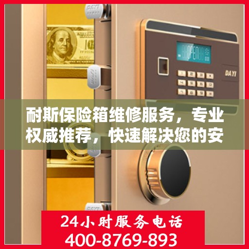 耐斯保险箱维修服务，专业权威推荐，快速解决您的安全存储问题