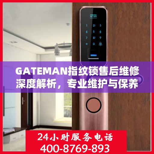 GATEMAN指纹锁售后维修深度解析，专业维护与保养指南