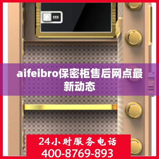 aifeibro保密柜售后网点最新动态