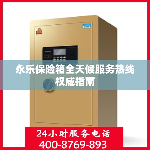 永乐保险箱全天候服务热线权威指南