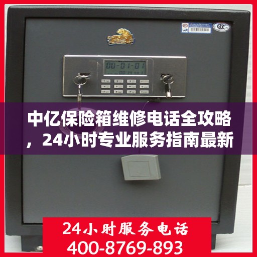 中亿保险箱维修电话全攻略，24小时专业服务指南最新更新