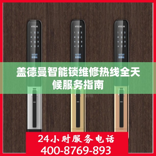 盖德曼智能锁维修热线全天候服务指南