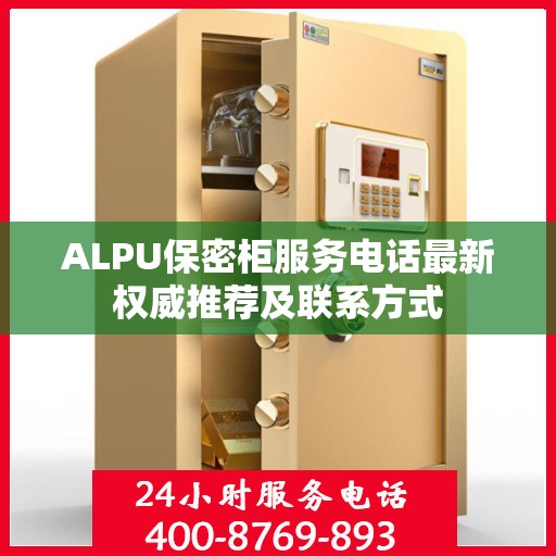 ALPU保密柜服务电话最新权威推荐及联系方式