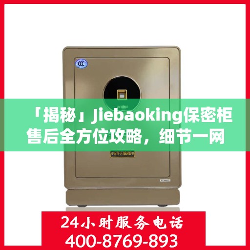 「揭秘」Jiebaoking保密柜售后全方位攻略，细节一网打尽！