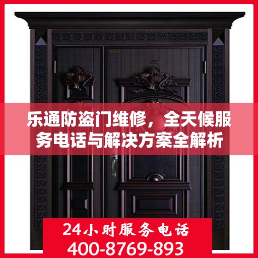 乐通防盗门维修，全天候服务电话与解决方案全解析