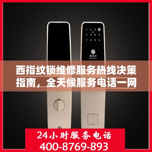 西指纹锁维修服务热线决策指南，全天候服务电话一网打尽