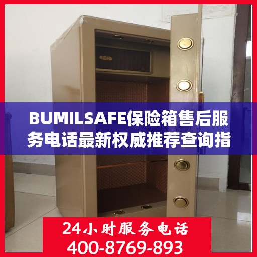 BUMILSAFE保险箱售后服务电话最新权威推荐查询指南