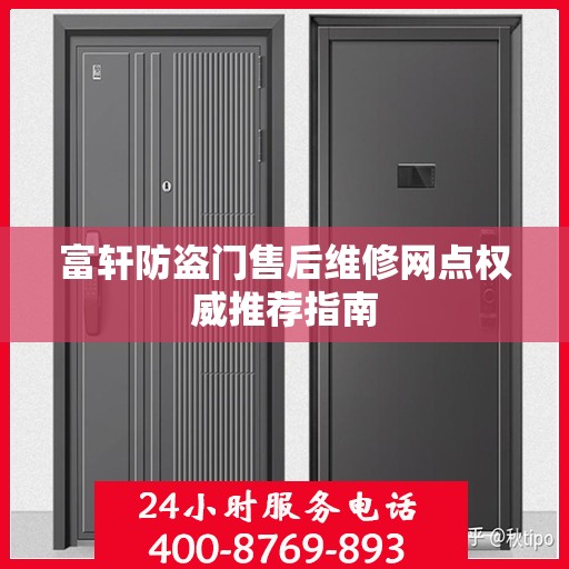 富轩防盗门售后维修网点权威推荐指南