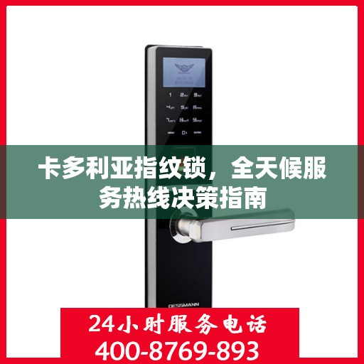 卡多利亚指纹锁，全天候服务热线决策指南