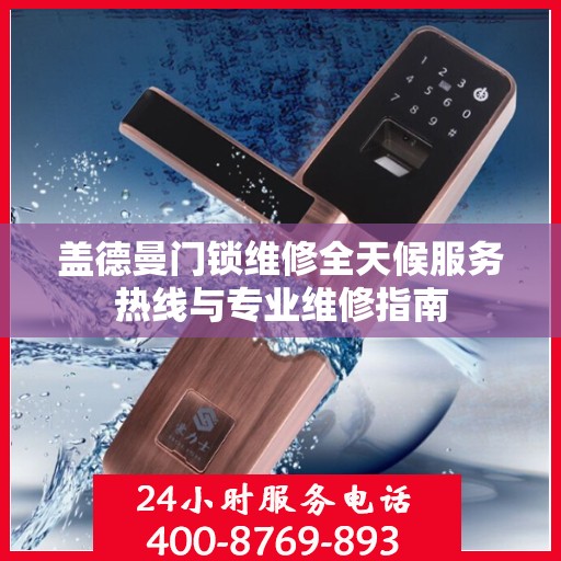 盖德曼门锁维修全天候服务热线与专业维修指南