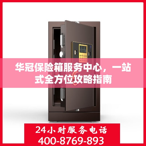 华冠保险箱服务中心，一站式全方位攻略指南