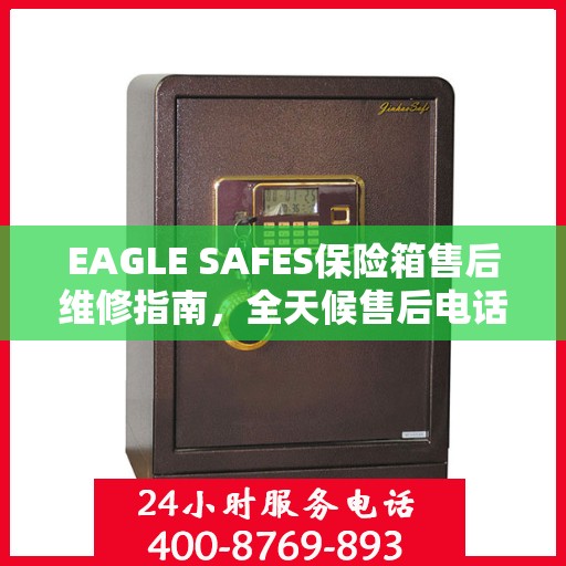 EAGLE SAFES保险箱售后维修指南，全天候售后电话解读