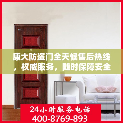 康大防盗门全天候售后热线，权威服务，随时保障安全之门畅通无阻