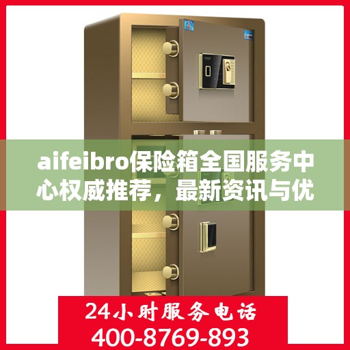 aifeibro保险箱全国服务中心权威推荐，最新资讯与优质服务全解析