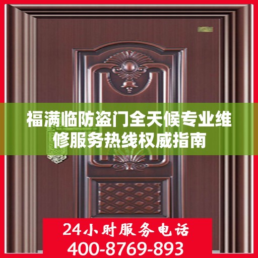 福满临防盗门全天候专业维修服务热线权威指南