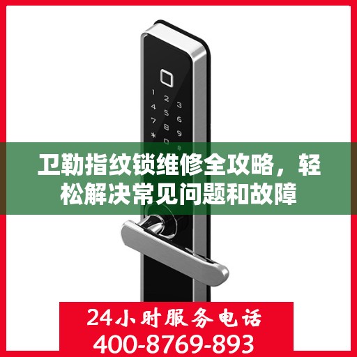 卫勒指纹锁维修全攻略，轻松解决常见问题和故障